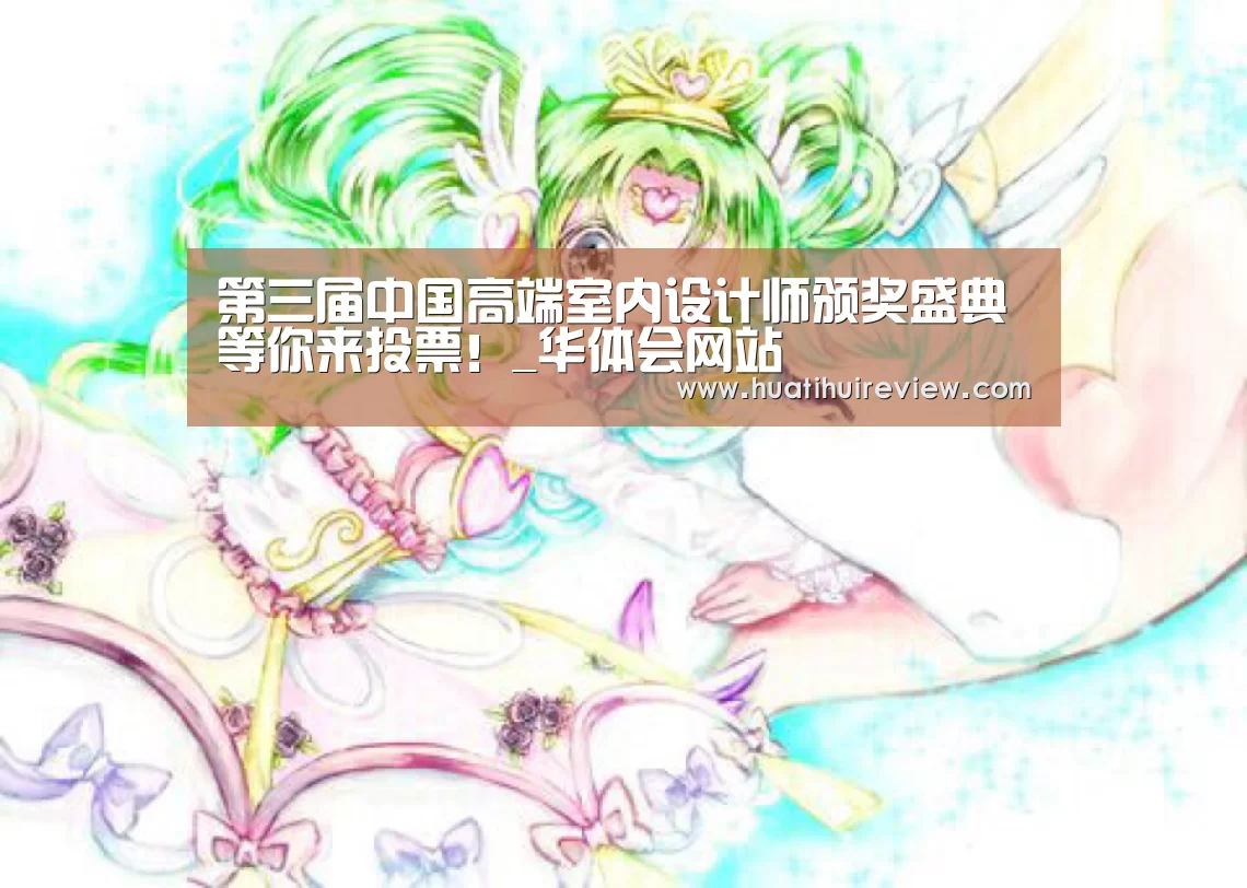 第三届中国高端室内设计师颁奖盛典等你来投票!_华体会网站(图1) 第三届中国高端室内设计师颁奖盛典等你来投票!_华体会网站(图1)
