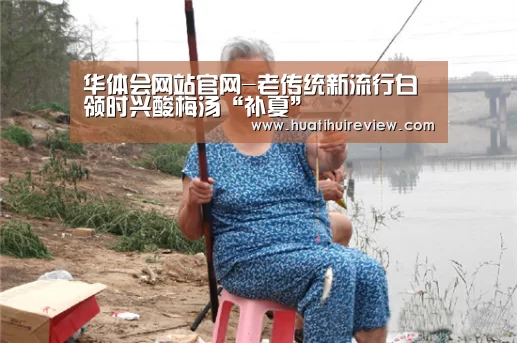 华体会网站官网-老传统新流行白领时兴酸梅汤“补夏”(图1) 华体会网站官网-老传统新流行白领时兴酸梅汤“补夏”(图1)