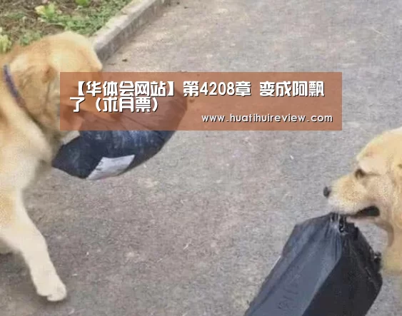 【华体会网站】第4208章 变成阿飘了(求月票)(图4) 华体会在线登录